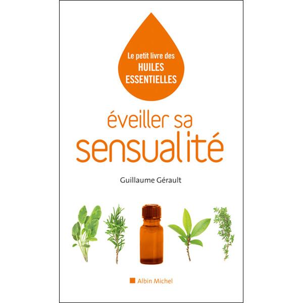 Le petit livre des huiles essentielles - Eveiller sa sensualité - Guillaume Gérault